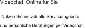 Nutzen Sie individuelle Serviceangebote und persönliche Beratungen per Videochat.  Videochat: Online für Sie