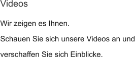 Wir zeigen es Ihnen. Schauen Sie sich unsere Videos an und verschaffen Sie sich Einblicke. Videos